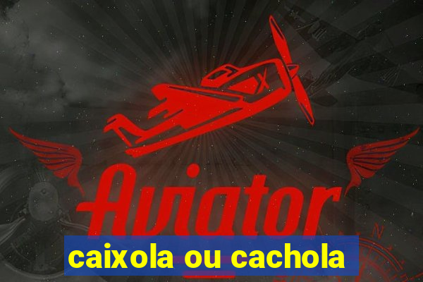 caixola ou cachola