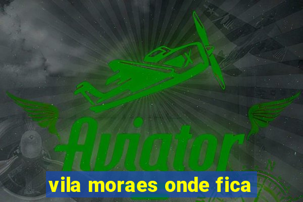 vila moraes onde fica