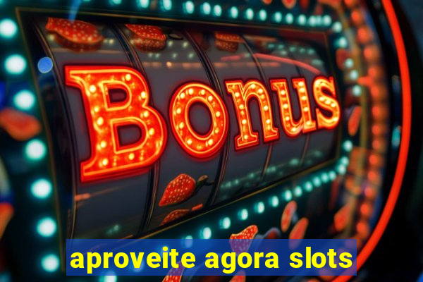 aproveite agora slots