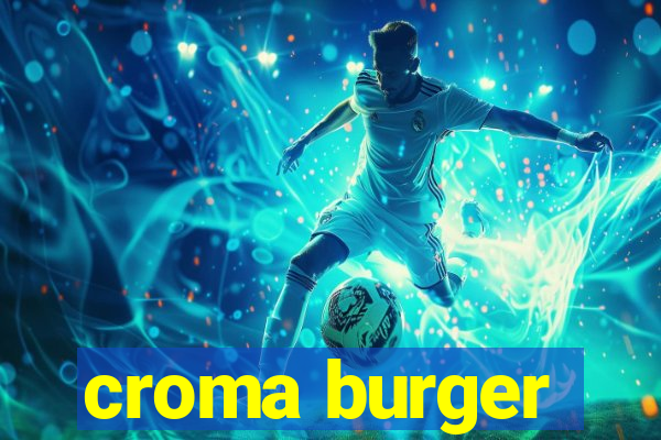 croma burger