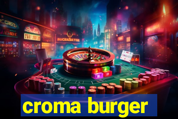 croma burger