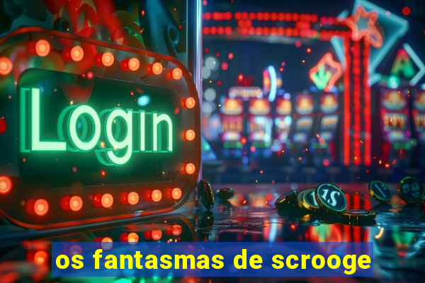 os fantasmas de scrooge