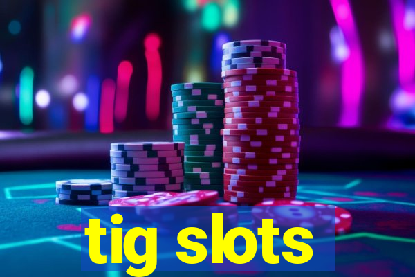 tig slots