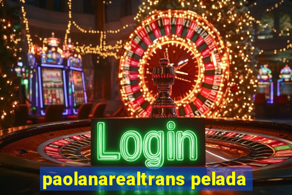 paolanarealtrans pelada