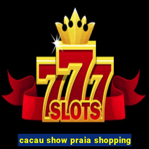 cacau show praia shopping