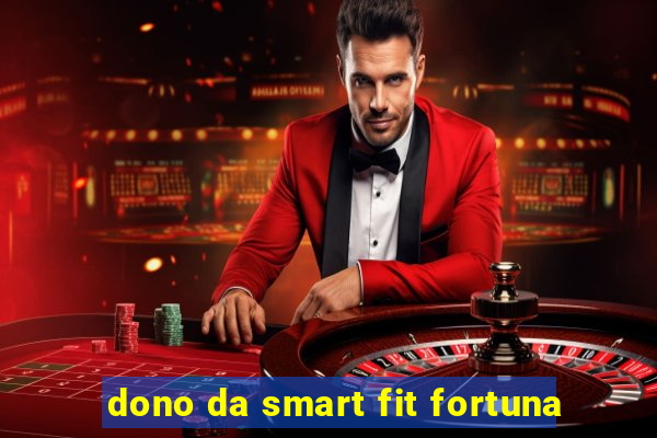 dono da smart fit fortuna