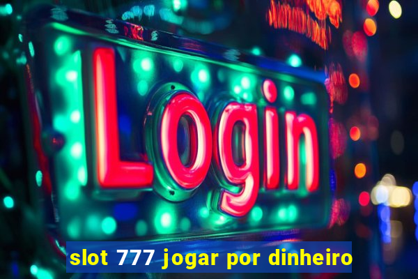 slot 777 jogar por dinheiro