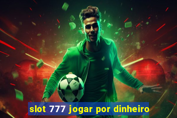 slot 777 jogar por dinheiro