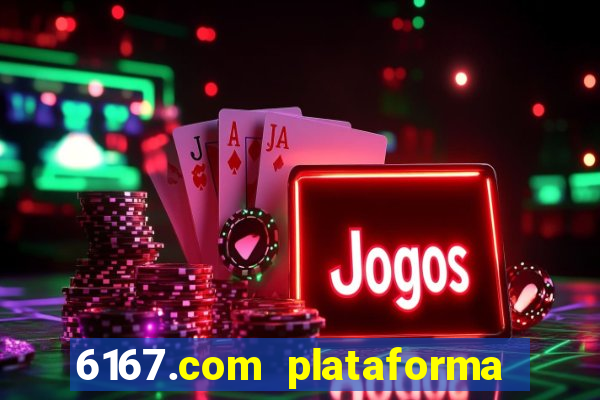 6167.com plataforma de jogos