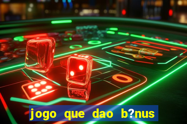 jogo que dao b?nus no cadastro