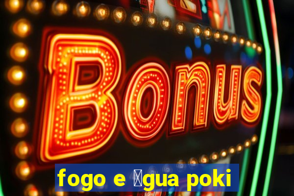 fogo e 谩gua poki