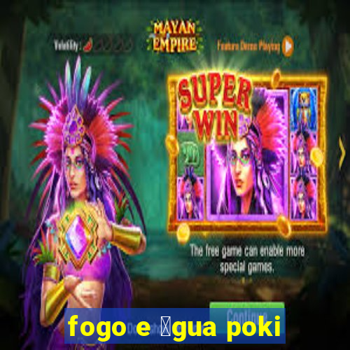 fogo e 谩gua poki