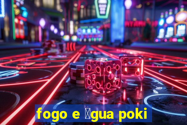 fogo e 谩gua poki