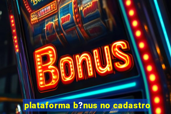 plataforma b?nus no cadastro