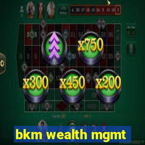 bkm wealth mgmt