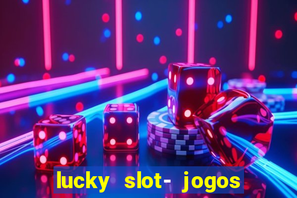 lucky slot- jogos de cassino