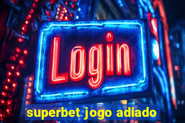 superbet jogo adiado