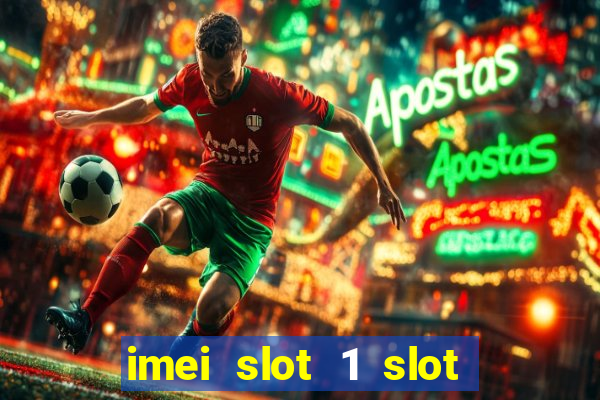 imei slot 1 slot 2 nedir