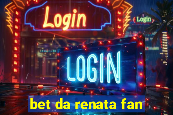 bet da renata fan