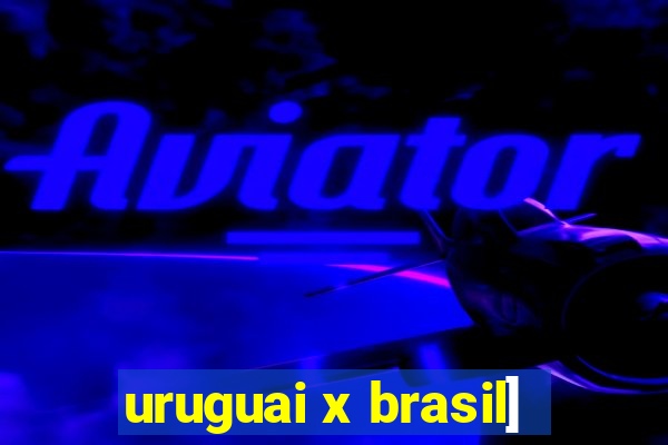 uruguai x brasil]