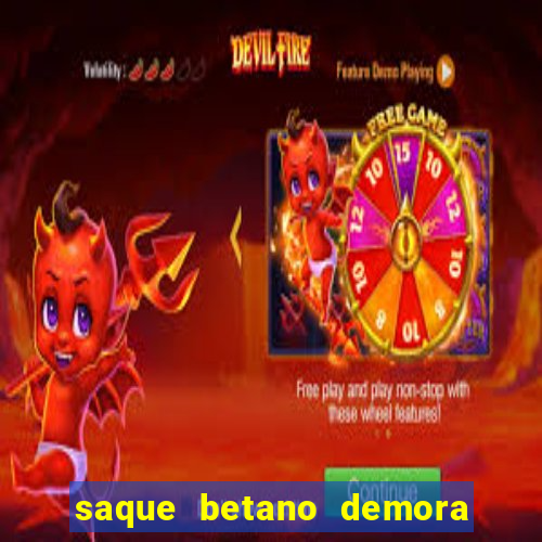 saque betano demora quanto tempo