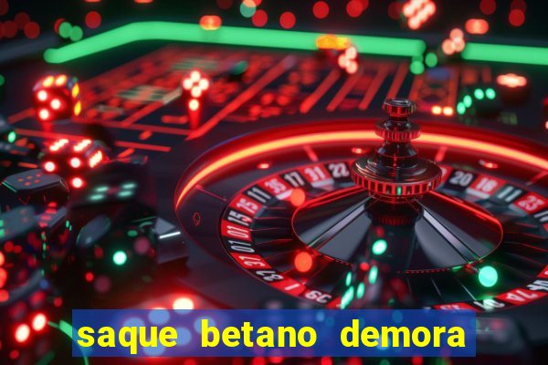 saque betano demora quanto tempo