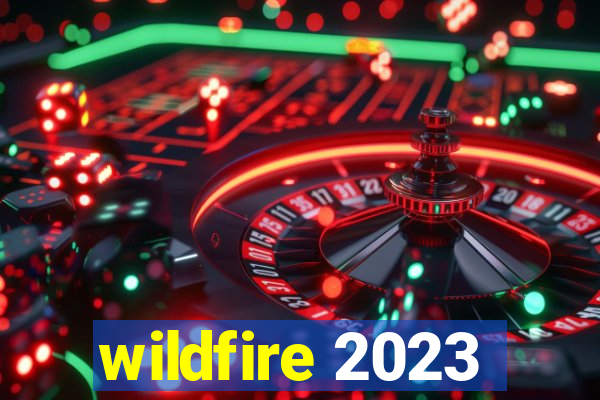 wildfire 2023