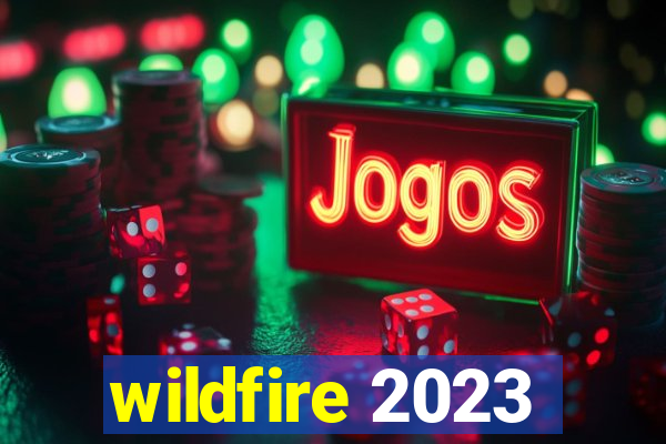 wildfire 2023