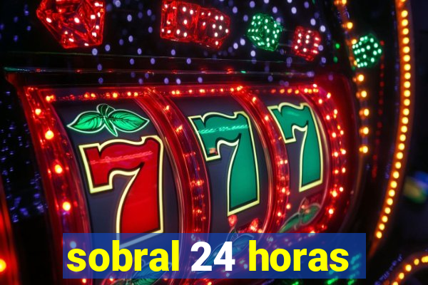 sobral 24 horas