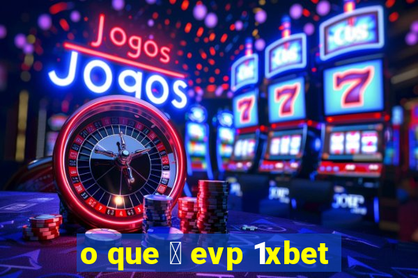 o que 茅 evp 1xbet