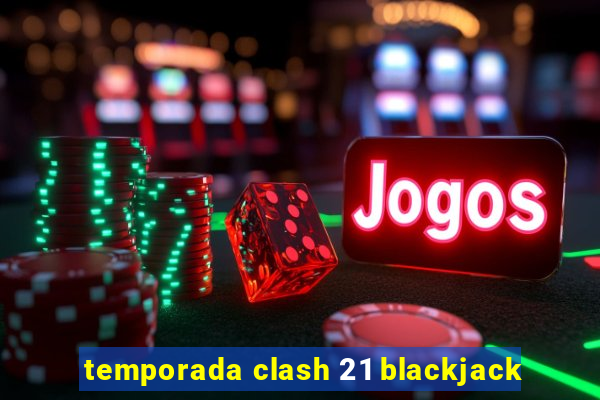 temporada clash 21 blackjack