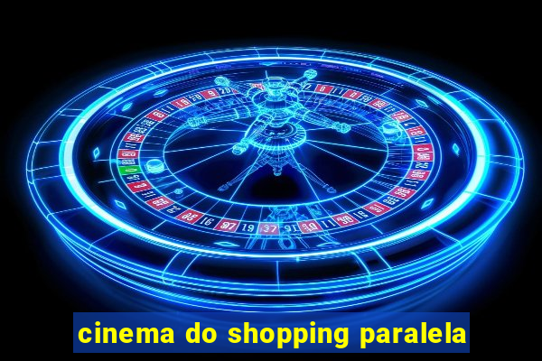 cinema do shopping paralela