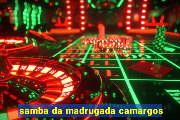 samba da madrugada camargos