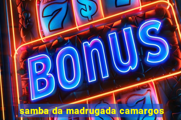 samba da madrugada camargos