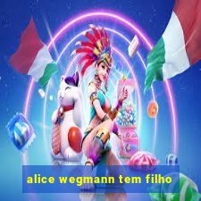 alice wegmann tem filho