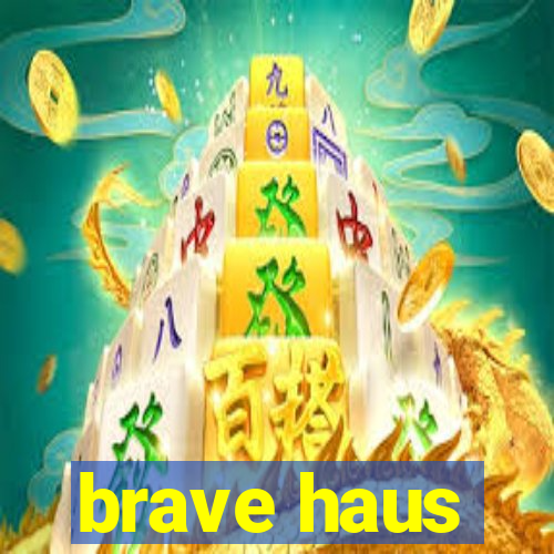 brave haus