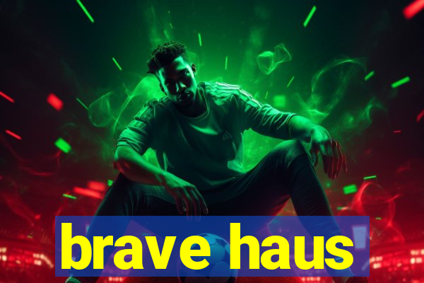 brave haus