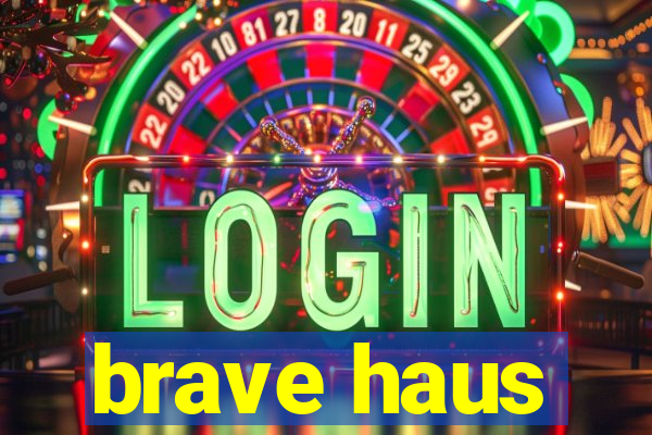 brave haus