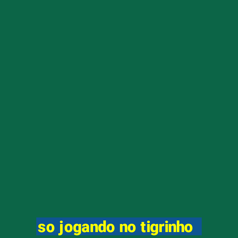 so jogando no tigrinho