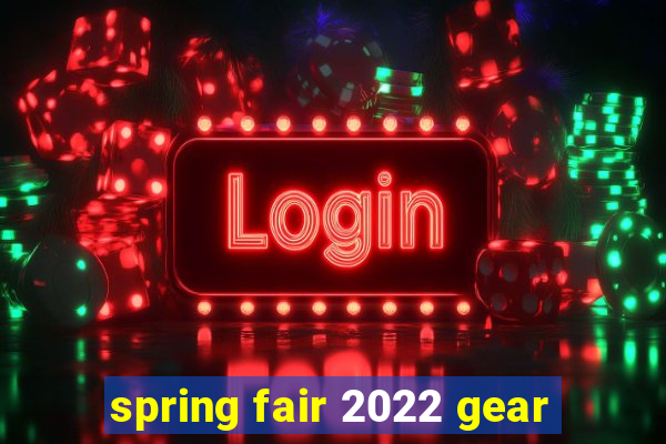 spring fair 2022 gear