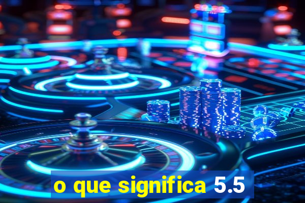 o que significa 5.5