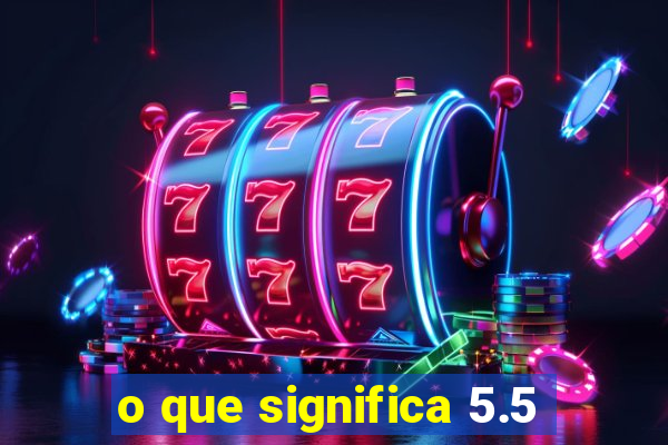 o que significa 5.5