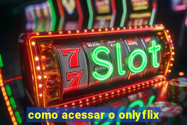 como acessar o onlyflix