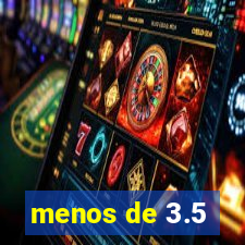 menos de 3.5