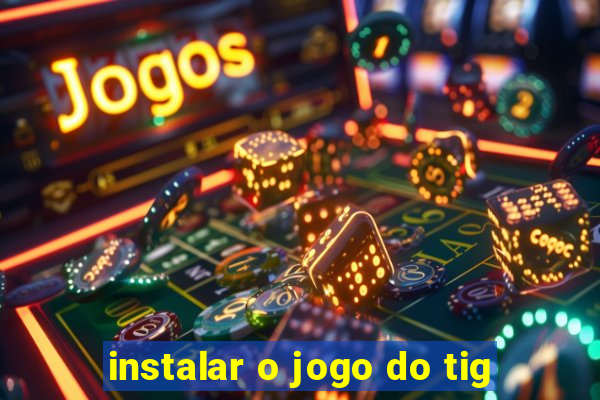 instalar o jogo do tig