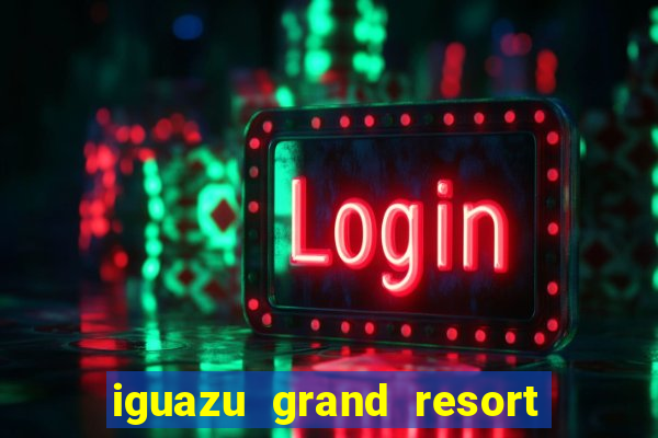 iguazu grand resort spa & casino iguazu