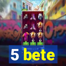 5 bete