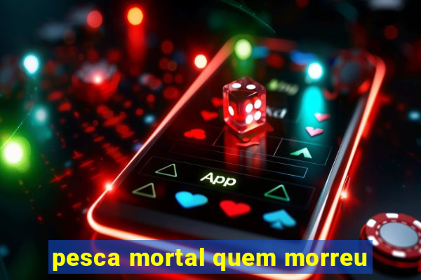 pesca mortal quem morreu