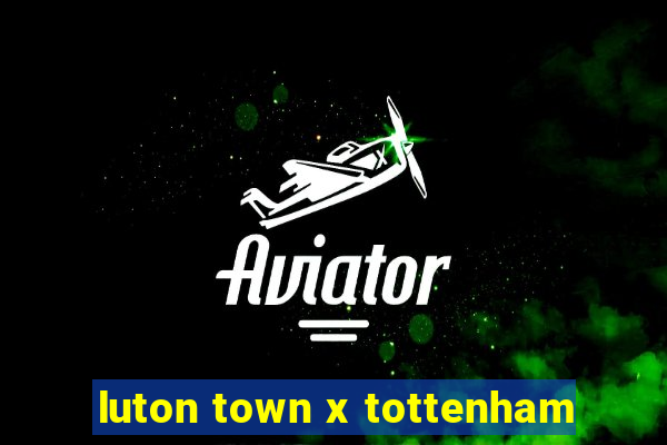 luton town x tottenham