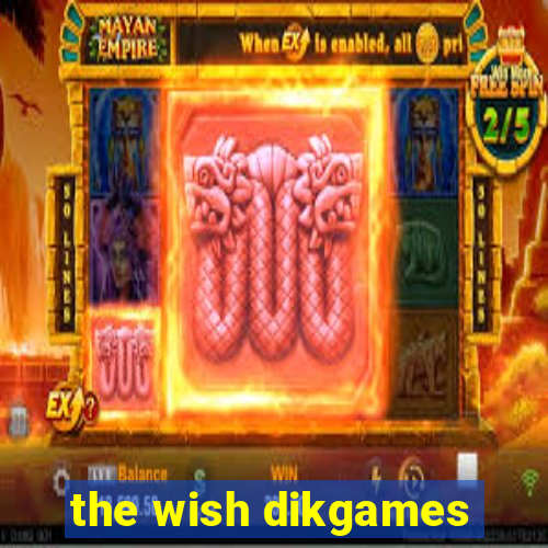 the wish dikgames